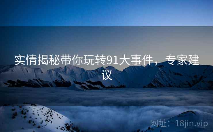 实情揭秘带你玩转91大事件，专家建议