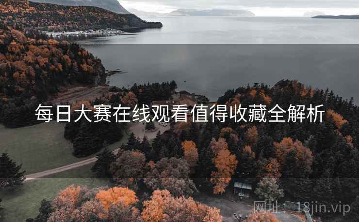 每日大赛在线观看值得收藏全解析