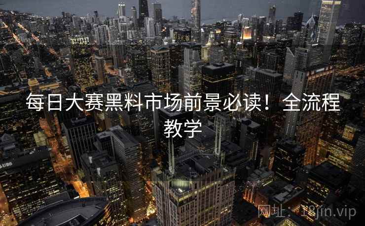 每日大赛黑料市场前景必读！全流程教学