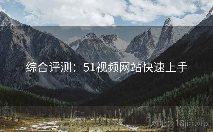 综合评测：51视频网站快速上手