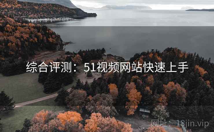 综合评测：51视频网站快速上手