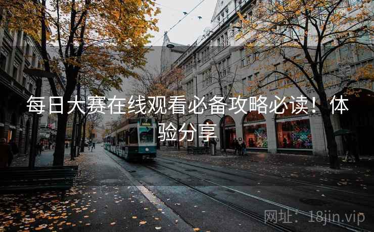 每日大赛在线观看必备攻略必读！体验分享