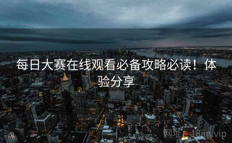 每日大赛在线观看必备攻略必读！体验分享