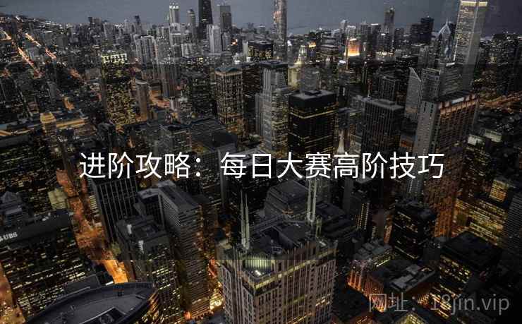 进阶攻略：每日大赛高阶技巧