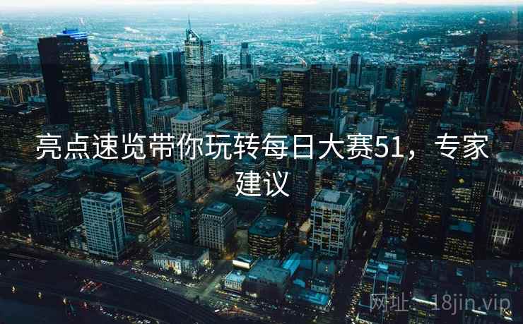 亮点速览带你玩转每日大赛51，专家建议