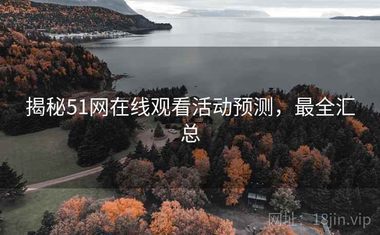揭秘51网在线观看活动预测，最全汇总