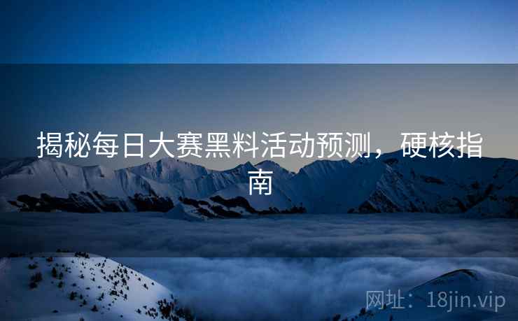揭秘每日大赛黑料活动预测，硬核指南
