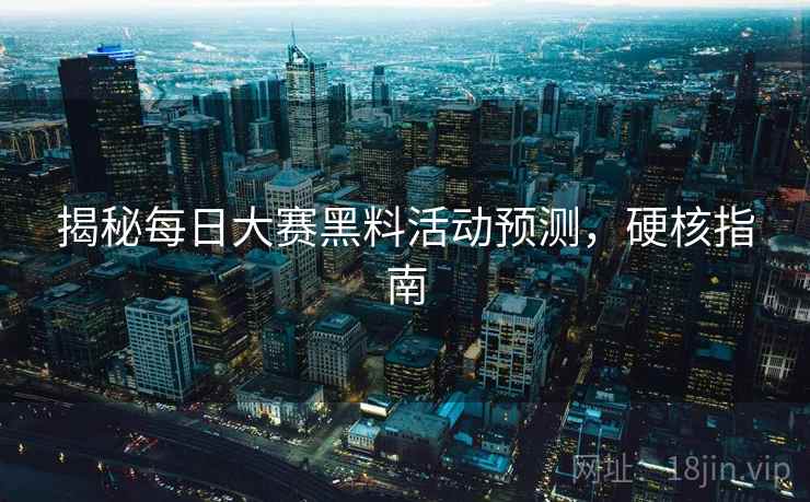 揭秘每日大赛黑料活动预测，硬核指南