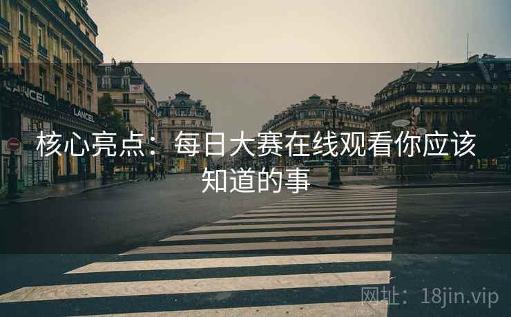 核心亮点：每日大赛在线观看你应该知道的事