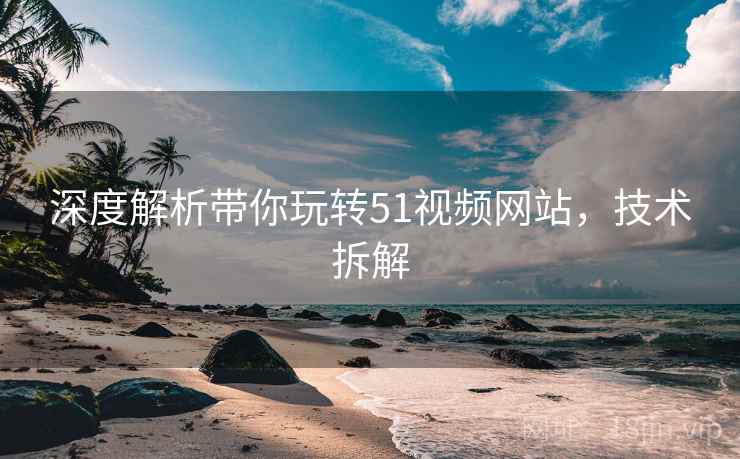 深度解析带你玩转51视频网站，技术拆解
