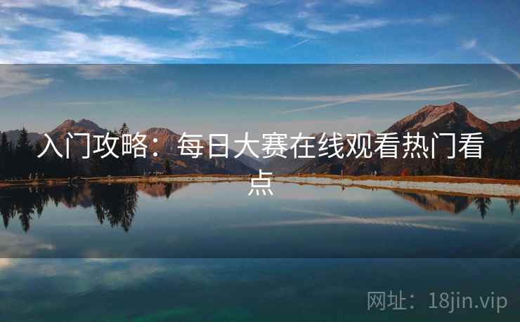 入门攻略：每日大赛在线观看热门看点
