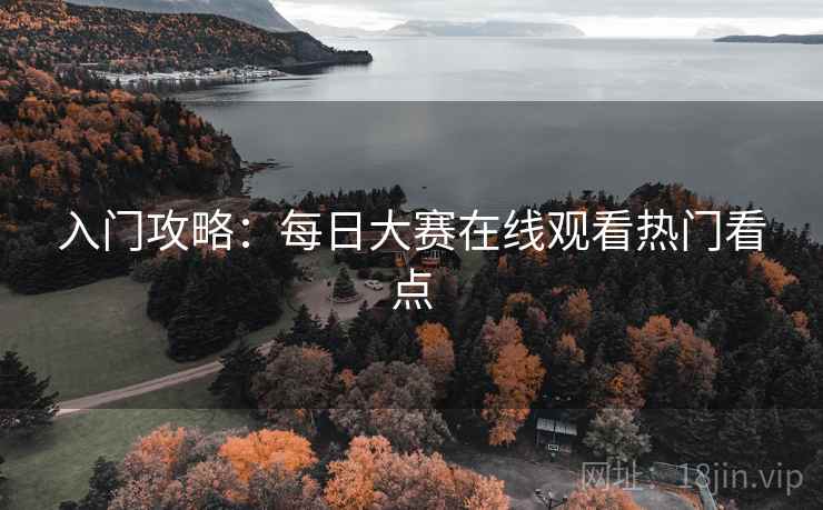 入门攻略：每日大赛在线观看热门看点