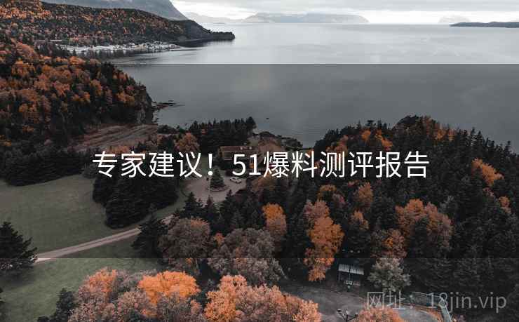 专家建议！51爆料测评报告