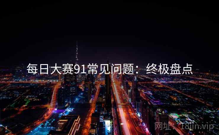 每日大赛91常见问题：终极盘点