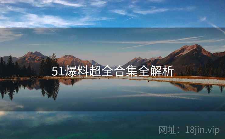 51爆料超全合集全解析
