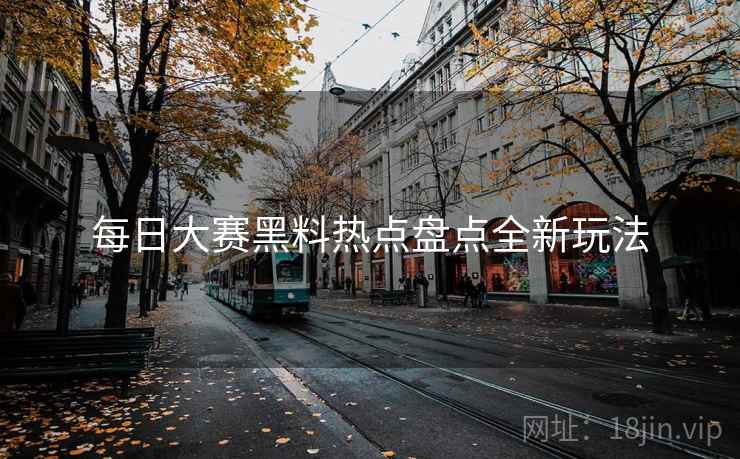 每日大赛黑料热点盘点全新玩法