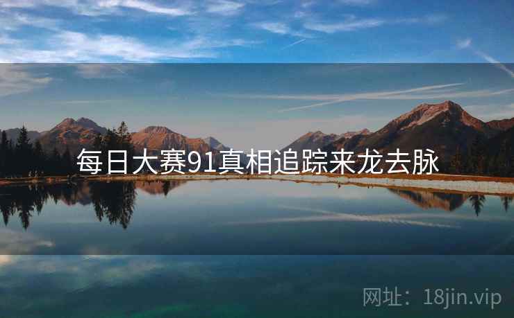每日大赛91真相追踪来龙去脉