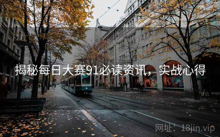 揭秘每日大赛91必读资讯，实战心得
