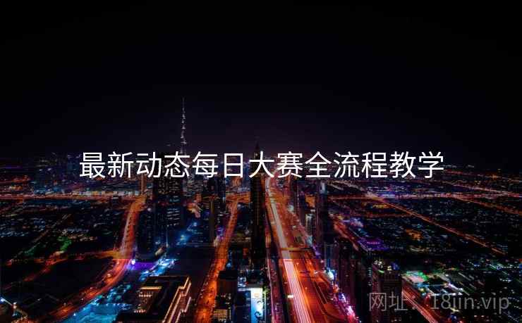 最新动态每日大赛全流程教学