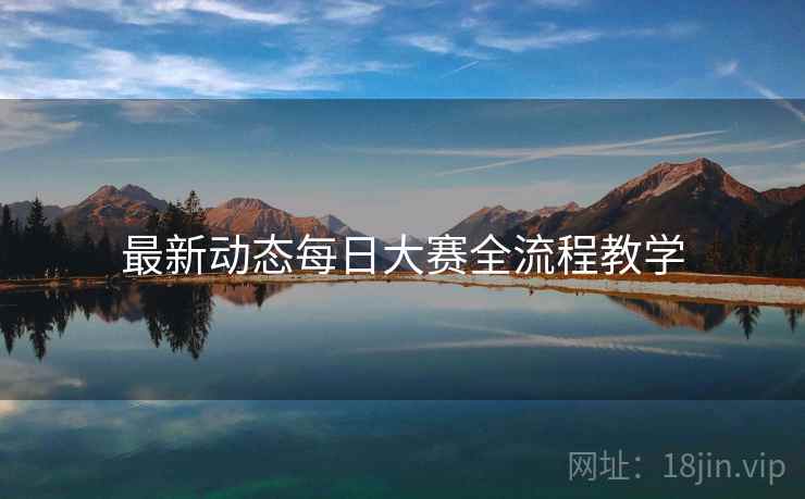 最新动态每日大赛全流程教学