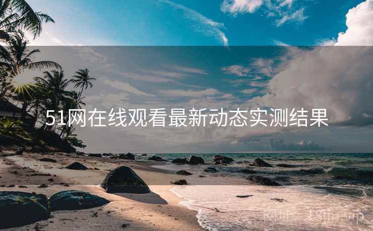 51网在线观看最新动态实测结果