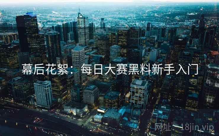 幕后花絮：每日大赛黑料新手入门