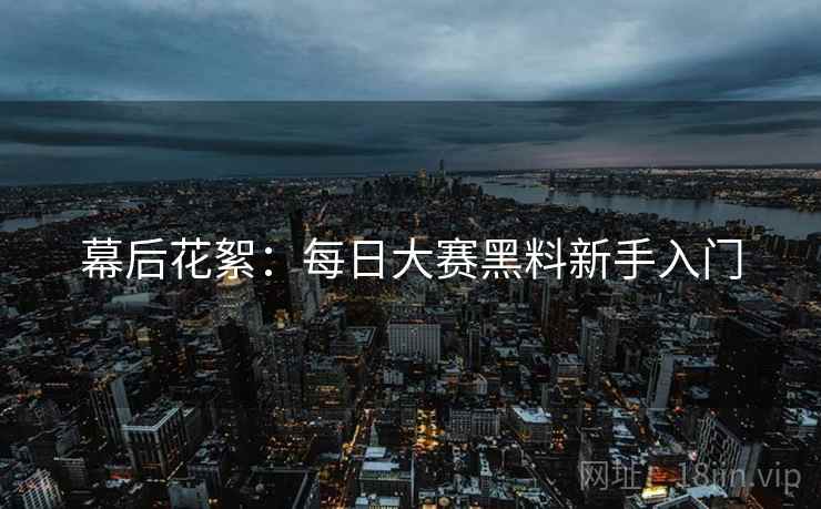 幕后花絮：每日大赛黑料新手入门