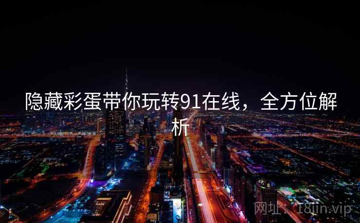 隐藏彩蛋带你玩转91在线，全方位解析