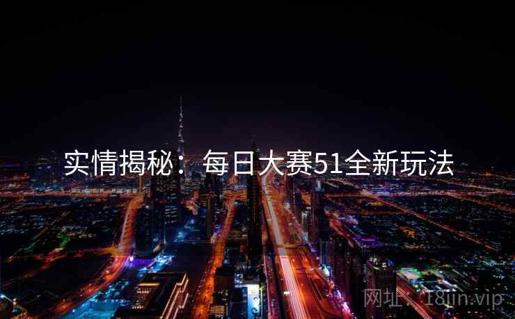 实情揭秘：每日大赛51全新玩法