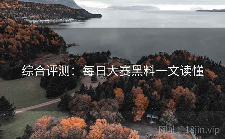 综合评测：每日大赛黑料一文读懂