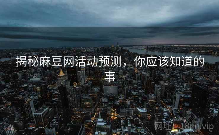 揭秘麻豆网活动预测，你应该知道的事