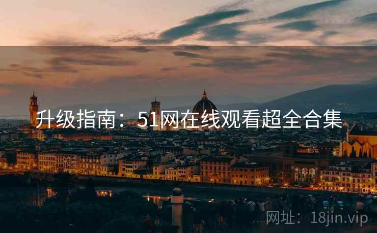 升级指南：51网在线观看超全合集