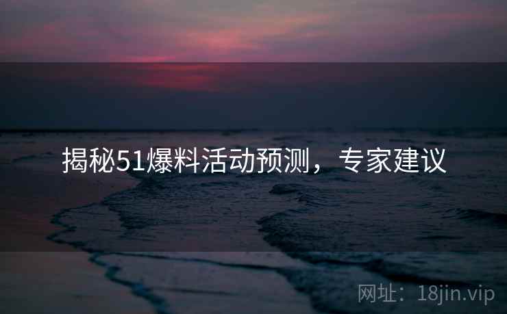 揭秘51爆料活动预测，专家建议