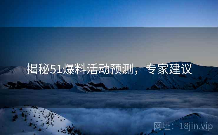 揭秘51爆料活动预测，专家建议