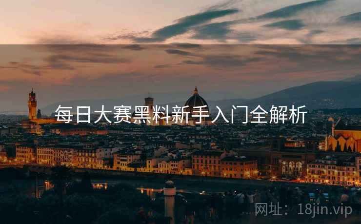 每日大赛黑料新手入门全解析