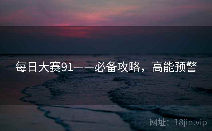 每日大赛91——必备攻略，高能预警