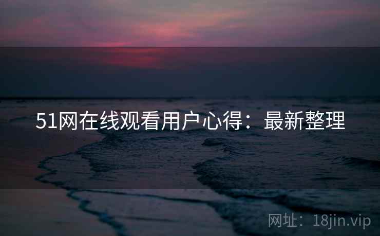 51网在线观看用户心得：最新整理