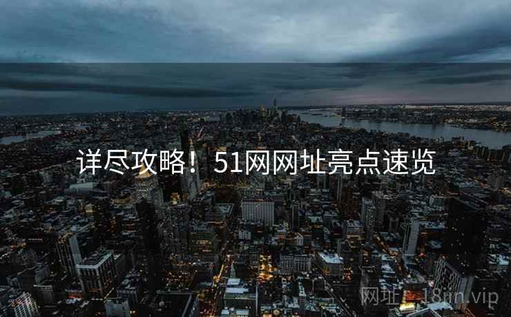 详尽攻略！51网网址亮点速览