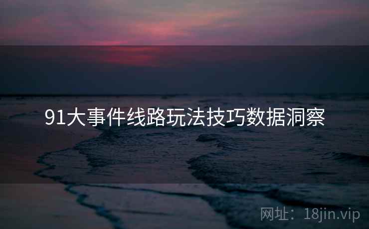 91大事件线路玩法技巧数据洞察