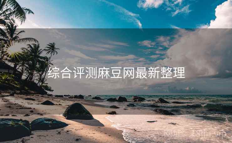 综合评测麻豆网最新整理