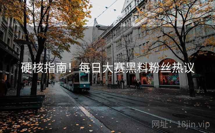 硬核指南！每日大赛黑料粉丝热议