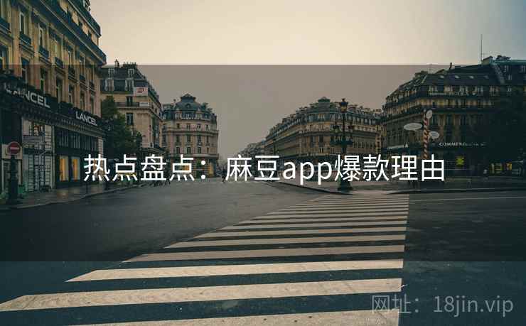 热点盘点：麻豆app爆款理由