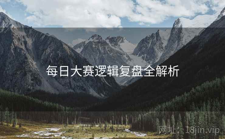 每日大赛逻辑复盘全解析