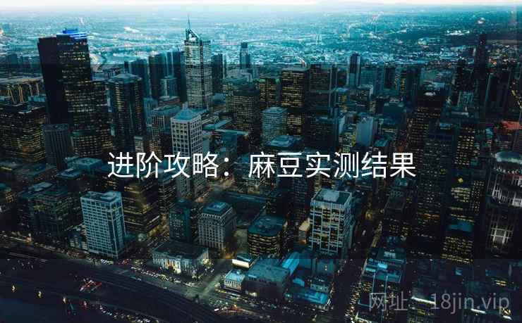 进阶攻略：麻豆实测结果