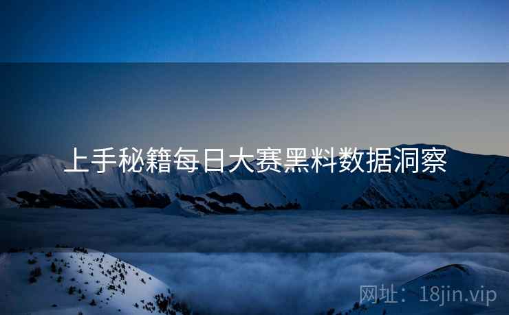 上手秘籍每日大赛黑料数据洞察