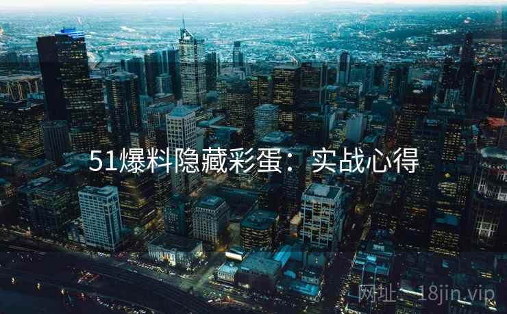 51爆料隐藏彩蛋：实战心得