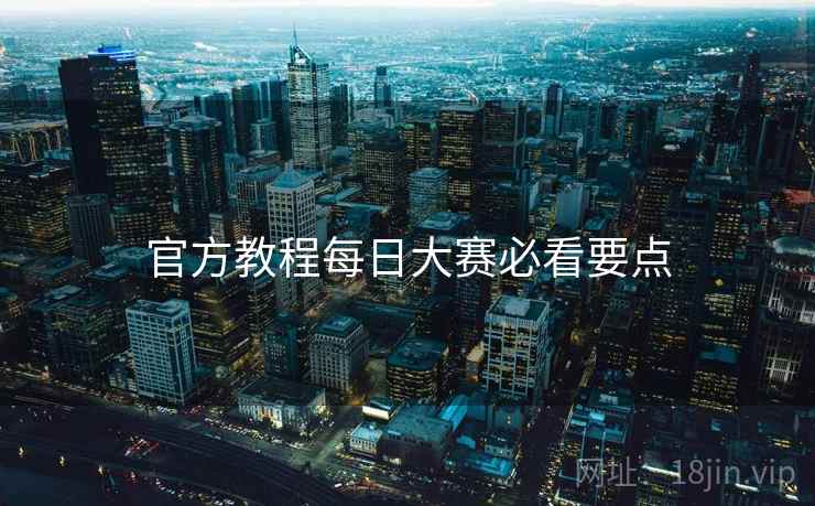 官方教程每日大赛必看要点