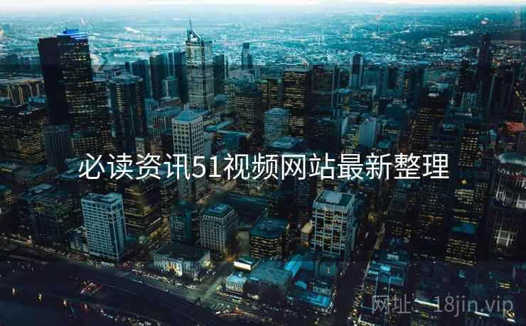 必读资讯51视频网站最新整理