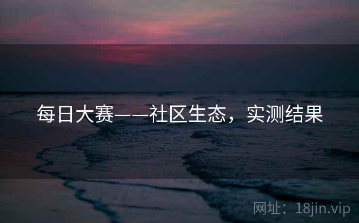 每日大赛——社区生态，实测结果