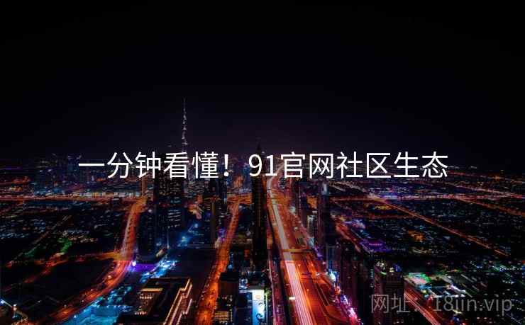 一分钟看懂！91官网社区生态